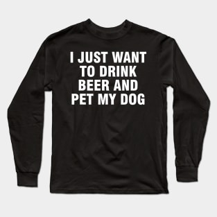 I just want to drink beer and pet my dog Long Sleeve T-Shirt